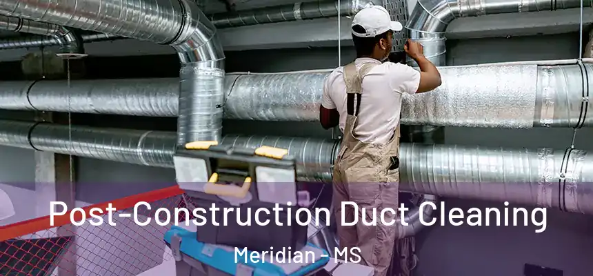 Post-Construction Duct Cleaning Meridian - MS