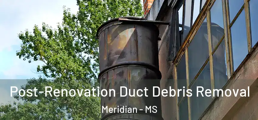  Post-Renovation Duct Debris Removal Meridian - MS